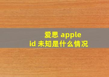 爱思 apple id 未知是什么情况